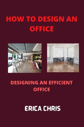 How to Design an Offfice: Designing An Efficient Office For Maximum Productivity - Paperback