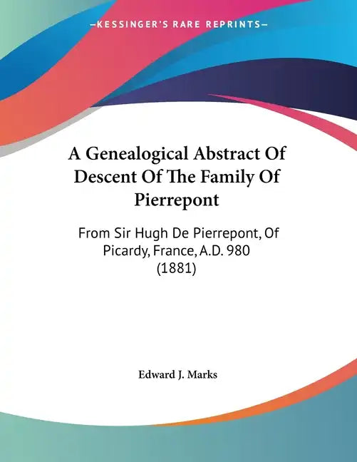 A Genealogical Abstract Of Descent Of The Family Of Pierrepont: From Sir Hugh De Pierrepont, Of Picardy, France, A.D. 980 (1881) - Paperback