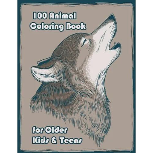 100 Animal Coloring Book for Older Kids & Teens: An Adult Coloring Book with Lions, Elephants, Owls, Horses, Dogs, Cats, and Many More! (Animals with - Paperback