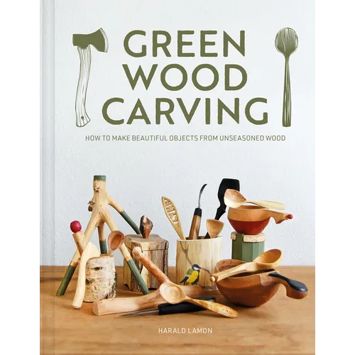 Green Wood Carving: How to Make Beautiful Objects from Unseasoned Wood - Hardcover