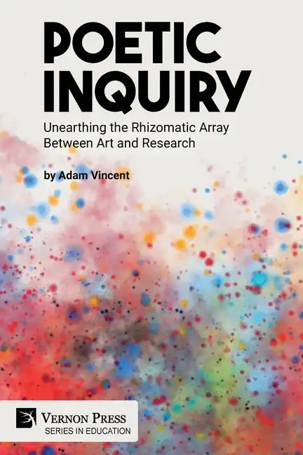 Poetic Inquiry: Unearthing the Rhizomatic Array Between Art and Research - Paperback