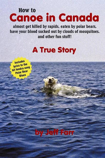 How to Canoe in Canada, almost get killed by rapids, eaten by polar bears, have your blood sucked out by clouds of mosquitoes, and other fun stuff! - Paperback