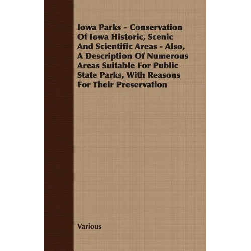 Iowa Parks - Conservation of Iowa Historic, Scenic and Scientific Areas - Also, a Description of Numerous Areas Suitable for Public State Parks, with - Paperback