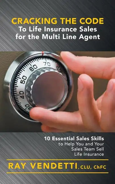 Cracking the Code to Life Insurance Sales for the Multi Line Agent: 10 Essential Sales Skills to Help You and Your Sales Team Sell Life Insurance - Paperback