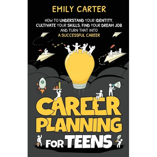 Career Planning for Teens: How to Understand Your Identity, Cultivate Your Skills, Find Your Dream Job, and Turn That Into a Successful Career - Paperback
