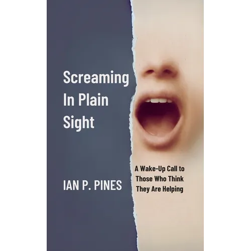 Screaming In Plain Sight: A Wake-Up Call to Those Who Think They Are Helping - Paperback