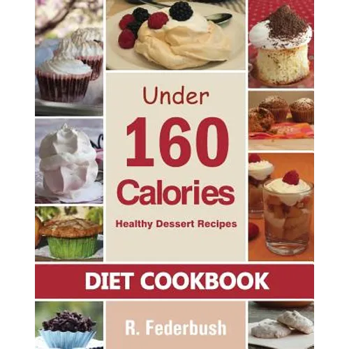 Diet Cookbook: Healthy Dessert Recipes under 160 Calories: Naturally, Delicious Desserts That No One Will Believe They Are Low Fat & Healthy - Paperback