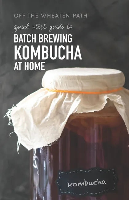 A Quick Start Guide to Batch Brewing Kombucha at Home - Paperback