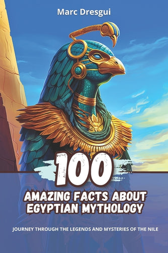 100 Amazing Facts about Egyptian Mythology: Journey Through the Legends and Mysteries of the Nile - Paperback