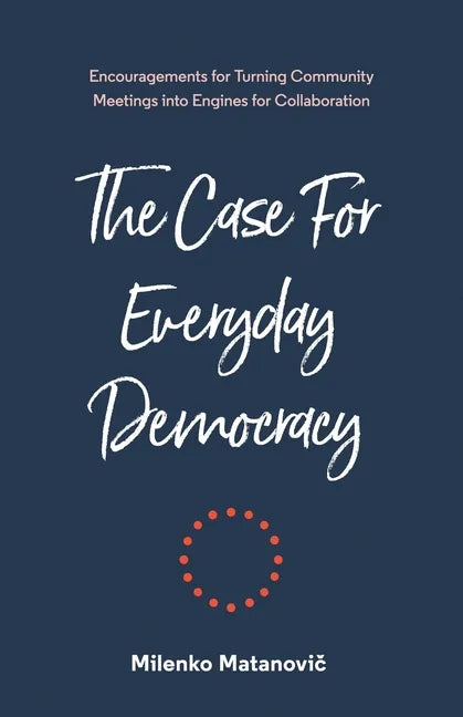 The Case for Everyday Democracy: Turning Community Meetings into Engines for Collaboration - Paperback