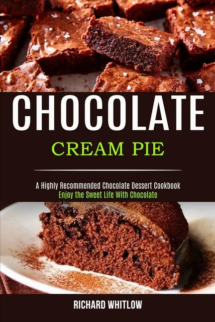 Chocolate Cream Pie: Enjoy the Sweet Life With Chocolate (A Highly Recommended Chocolate Dessert Cookbook) - Paperback
