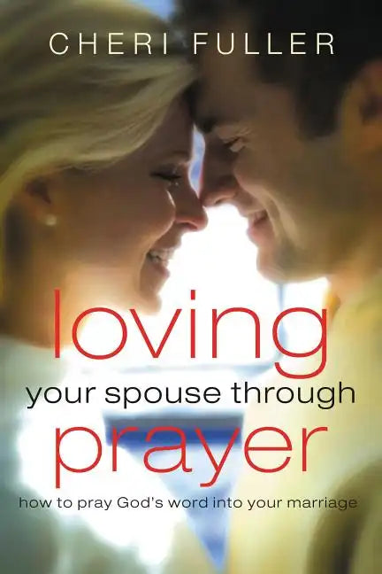 Loving Your Spouse Through Prayer: How to Pray God's Word Into Your Marriage - Paperback