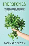 hydroponics: The step-by-step guide To Hydroponics Gardening, learn how to grow fruit, vegetables and herbs directly at home. - Paperback
