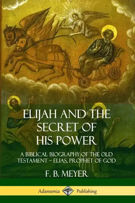 Elijah and the Secret of His Power: A Biblical Biography of the Old Testament - Elias, Prophet of God - Paperback