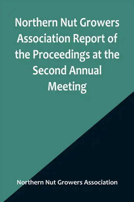 Northern Nut Growers Association Report of the Proceedings at the Second Annual Meeting; Ithaca, New York, December 14 and 15, 1911 - Paperback