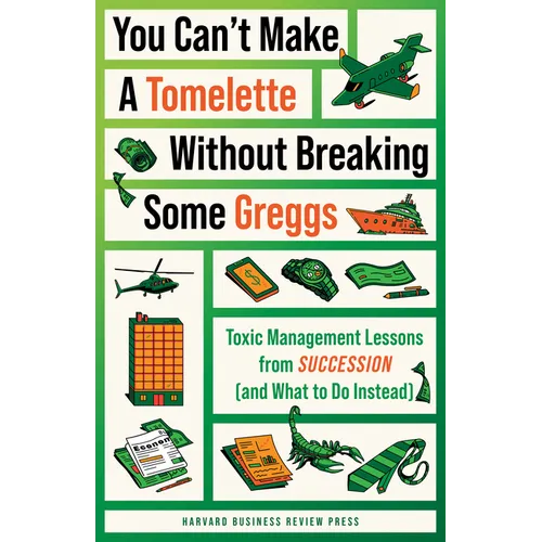 You Can't Make a Tomelette Without Breaking Some Greggs: Toxic Management Lessons from Succession (and What to Do Instead) - Paperback