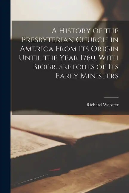A History of the Presbyterian Church in America From Its Origin Until the Year 1760, With Biogr. Sketches of Its Early Ministers - Paperback