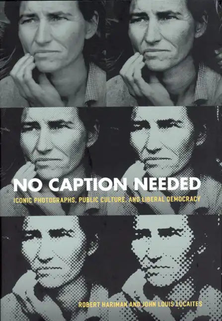 No Caption Needed: Iconic Photographs, Public Culture, and Liberal Democracy - Hardcover