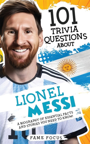 101 Trivia Questions About Lionel Messi - A Biography of Essential Facts and Stories You Need To Know! - Paperback