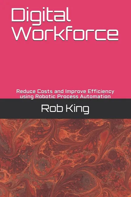 Digital Workforce: Reduce Costs and Improve Efficiency using Robotic Process Automation - Paperback