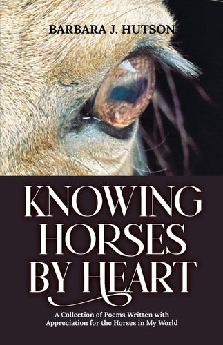 Knowing Horses by Heart: A Collection of Poems Written with Appreciation for the Horses in My World - Paperback