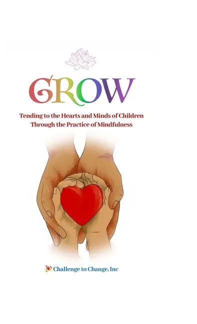 Grow: Tending to the Hearts and Minds of Children Through the Practice of Mindfulness - Hardcover
