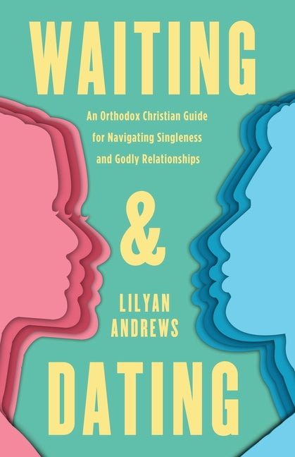 Waiting and Dating: An Orthodox Christian Guide for Navigating Singleness and Godly Relationships - Paperback