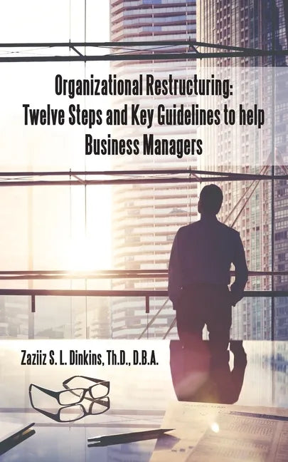 Organizational Restructuring: Twelve Steps and Key Guidelines to Help Business Managers - Paperback