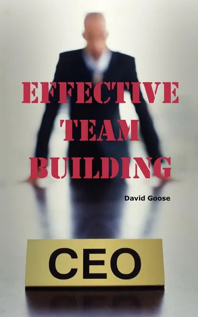 Effective Team Building: Corporate Team Building Ideas, Activities, Games, Events, Exercises and Ice Breakers for Leaders and Managers. - Paperback