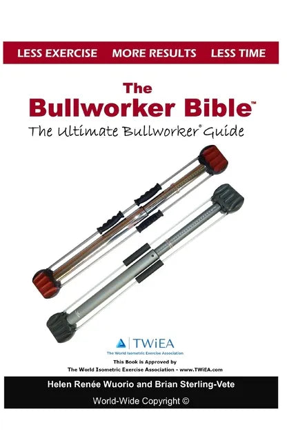 The Bullworker Bible: The Ultimate Guide to The Bullworker - Paperback