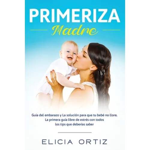 Madre primeriza: Guía del embarazo y la solución para que tu bebé no llore: La primera guía libre de estrés con todos los tips que debe - Paperback