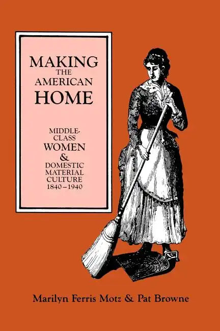 Making the American Home: Middle-Class Women and Domestic Material Culture, 1840-1940 - Paperback