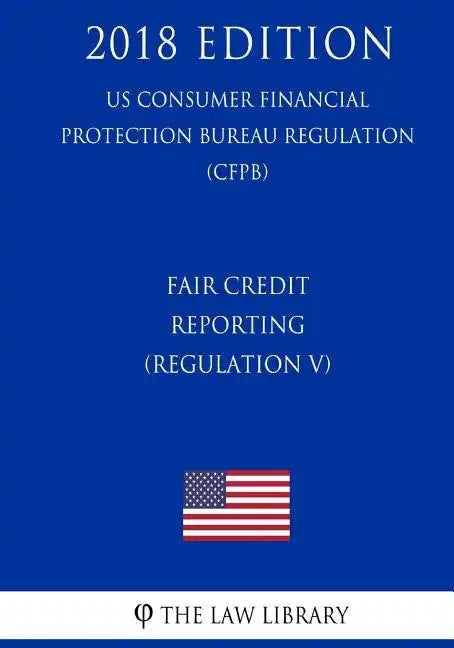 Fair Credit Reporting (Regulation V) (US Consumer Financial Protection Bureau Regulation) (CFPB) (2018 Edition) - Paperback
