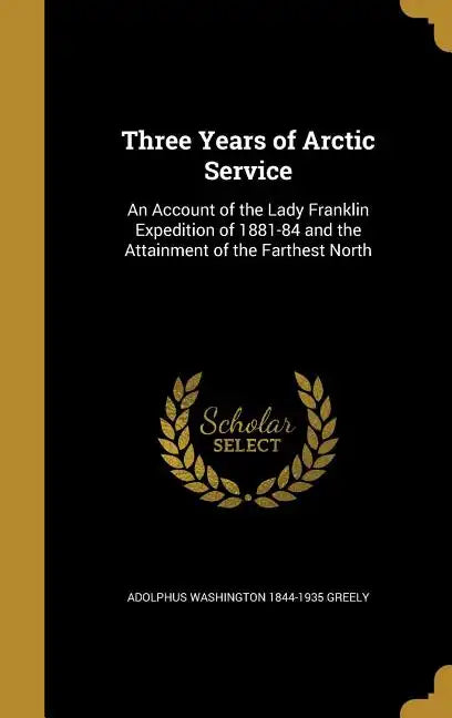 Three Years of Arctic Service: An Account of the Lady Franklin Expedition of 1881-84 and the Attainment of the Farthest North - Hardcover