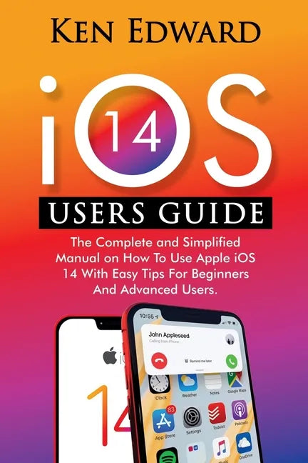 IOS 14 Users Guide: The Complete and Simplified Manual on How To Use Apple iOS 14 With Easy Tips For Beginners And Advanced Users - Paperback