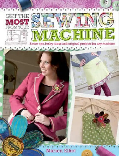 Get the Most from Your Sewing Machine: Smart Tips, Funky Ideas and Original Projects for Any Machine - Paperback