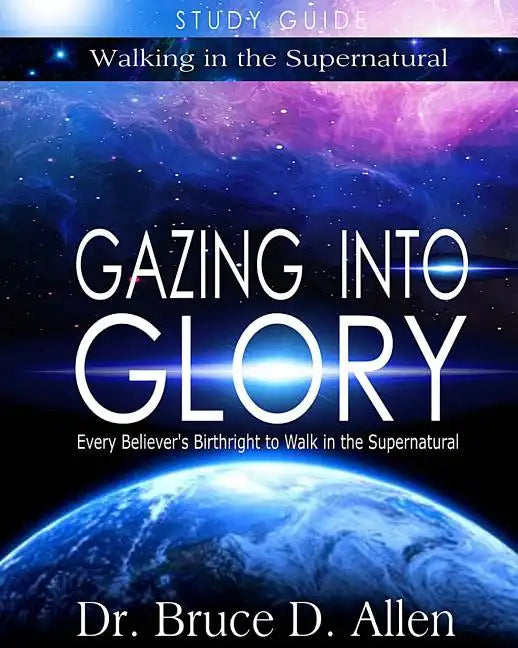 Gazing Into Glory Study Guide: Every Believer's Birthright to Walk in the Supernatural - Paperback