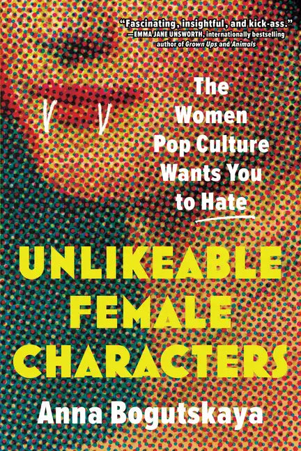 Unlikeable Female Characters: The Women Pop Culture Wants You to Hate - Paperback