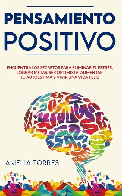 Pensamiento Positivo: Encuentra los secretos para eliminar el estrés, lograr metas, ser optimista, aumentar tu autoestima y vivir una vida feliz - Paperback