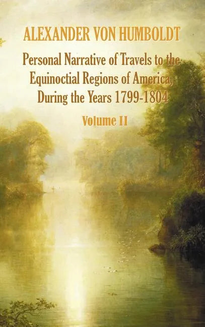Personal Narrative of Travels to the Equinoctial Regions of America, During the Year 1799-1804 - Volume 2 - Hardcover