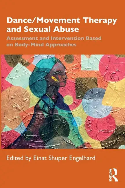 Dance/Movement Therapy and Sexual Abuse: Assessment and Intervention Based on Body-Mind Approaches - Paperback