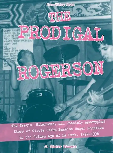 The Prodigal Rogerson: The Tragic, Hilarious, and Possibly Apocryphal Story of Circle Jerks Bassist Roger Rogerson in the Golden Age of La Punk, 1979- - Paperback