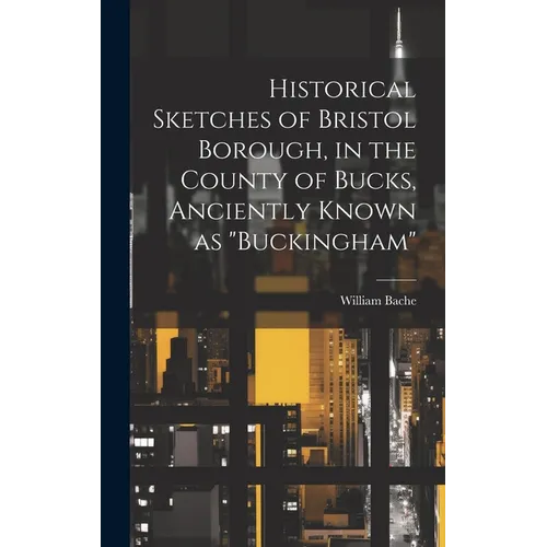 Historical Sketches of Bristol Borough, in the County of Bucks, Anciently Known as 