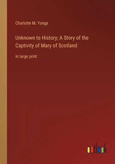 Unknown to History; A Story of the Captivity of Mary of Scotland: in large print - Paperback