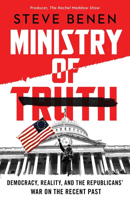 Ministry of Truth: Democracy, Reality, and the Republicans' War on the Recent Past - Hardcover