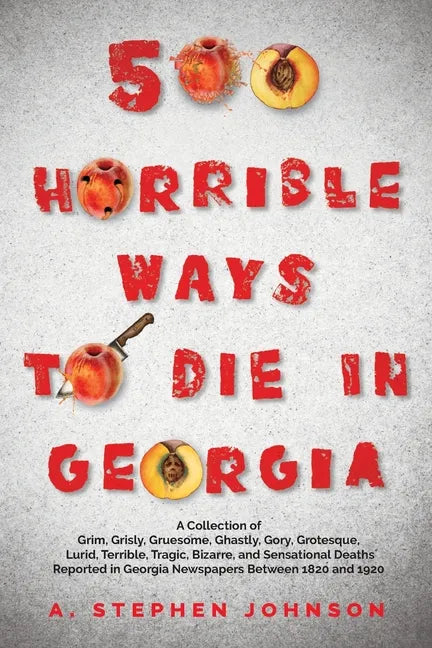 500 Horrible Ways to Die in Georgia: A Collection of Grim, Grisly, Gruesome, Ghastly, Gory, Grotesque, Lurid, Terrible, Tragic, Bizarre, and Sensation - Paperback