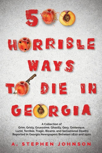 500 Horrible Ways to Die in Georgia: A Collection of Grim, Grisly, Gruesome, Ghastly, Gory, Grotesque, Lurid, Terrible, Tragic, Bizarre, and Sensation - Paperback