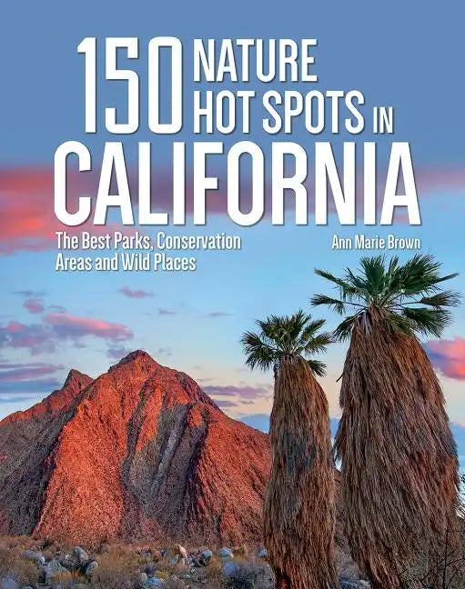 150 Nature Hot Spots in California: The Best Parks, Conservation Areas and Wild Places - Paperback