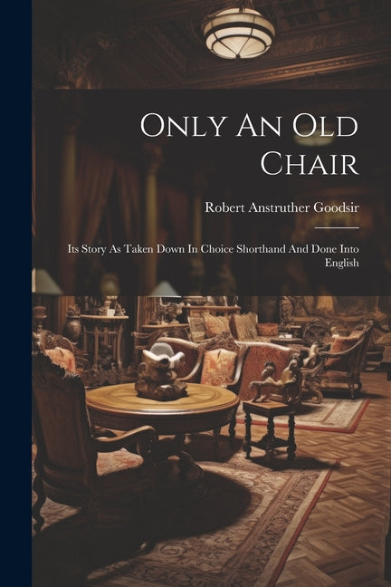 Only An Old Chair: Its Story As Taken Down In Choice Shorthand And Done Into English - Paperback