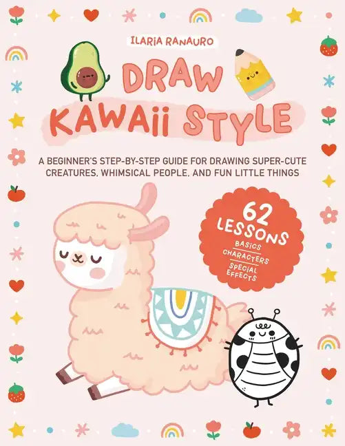 Draw Kawaii Style: A Beginner's Step-By-Step Guide for Drawing Super-Cute Creatures, Whimsical People, and Fun Little Things - 62 Lessons: Basics, Cha - Paperback